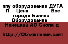 ппу оборудование ДУГА П2 › Цена ­ 115 000 - Все города Бизнес » Оборудование   . Ненецкий АО,Снопа д.